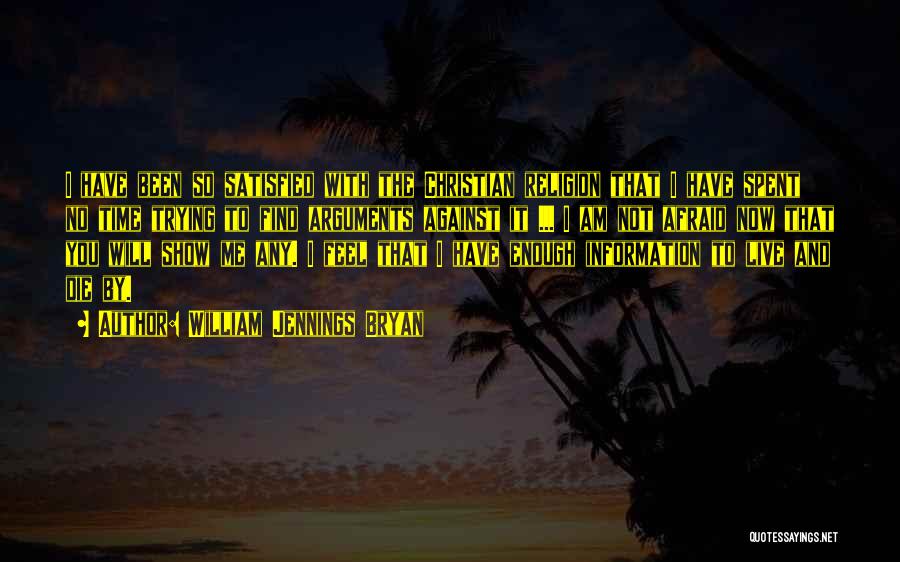 William Jennings Bryan Quotes: I Have Been So Satisfied With The Christian Religion That I Have Spent No Time Trying To Find Arguments Against