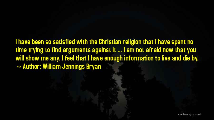 William Jennings Bryan Quotes: I Have Been So Satisfied With The Christian Religion That I Have Spent No Time Trying To Find Arguments Against