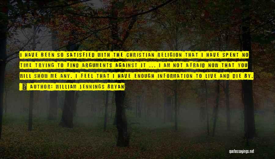 William Jennings Bryan Quotes: I Have Been So Satisfied With The Christian Religion That I Have Spent No Time Trying To Find Arguments Against