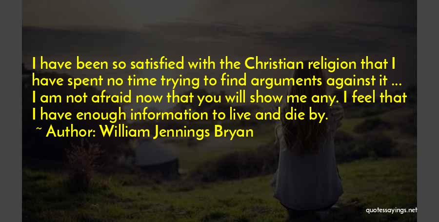 William Jennings Bryan Quotes: I Have Been So Satisfied With The Christian Religion That I Have Spent No Time Trying To Find Arguments Against