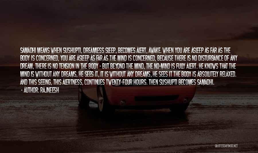 Rajneesh Quotes: Samadhi Means When Sushupti, Dreamless Sleep, Becomes Alert, Awake. When You Are Asleep As Far As The Body Is Concerned,