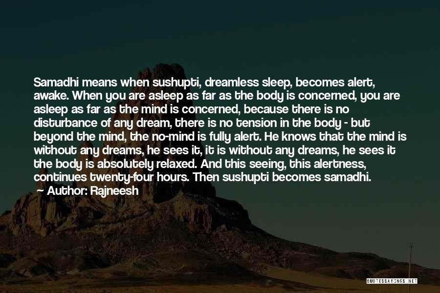 Rajneesh Quotes: Samadhi Means When Sushupti, Dreamless Sleep, Becomes Alert, Awake. When You Are Asleep As Far As The Body Is Concerned,