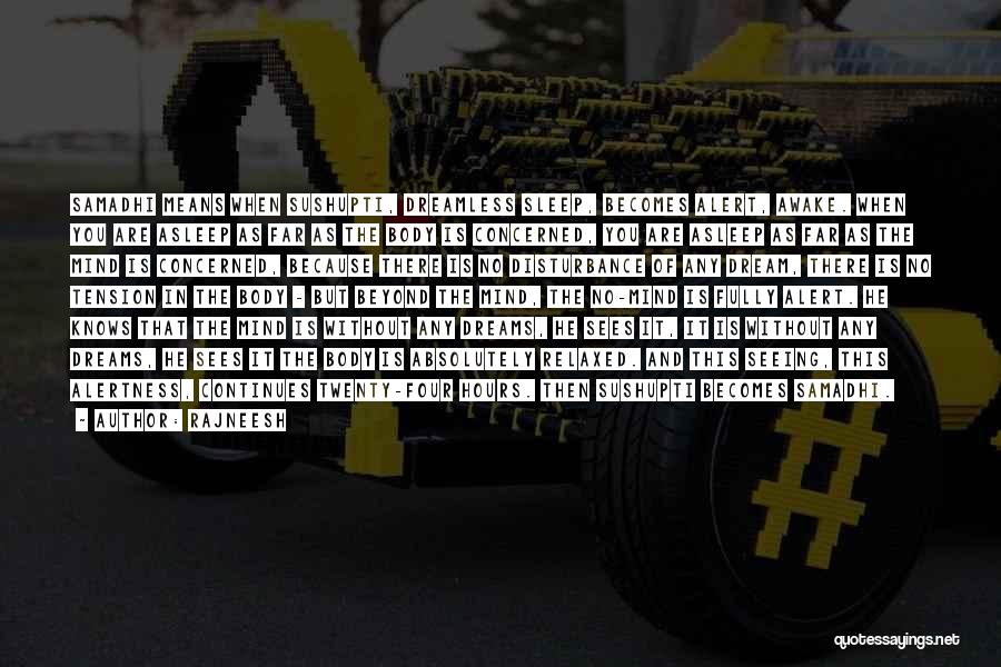 Rajneesh Quotes: Samadhi Means When Sushupti, Dreamless Sleep, Becomes Alert, Awake. When You Are Asleep As Far As The Body Is Concerned,