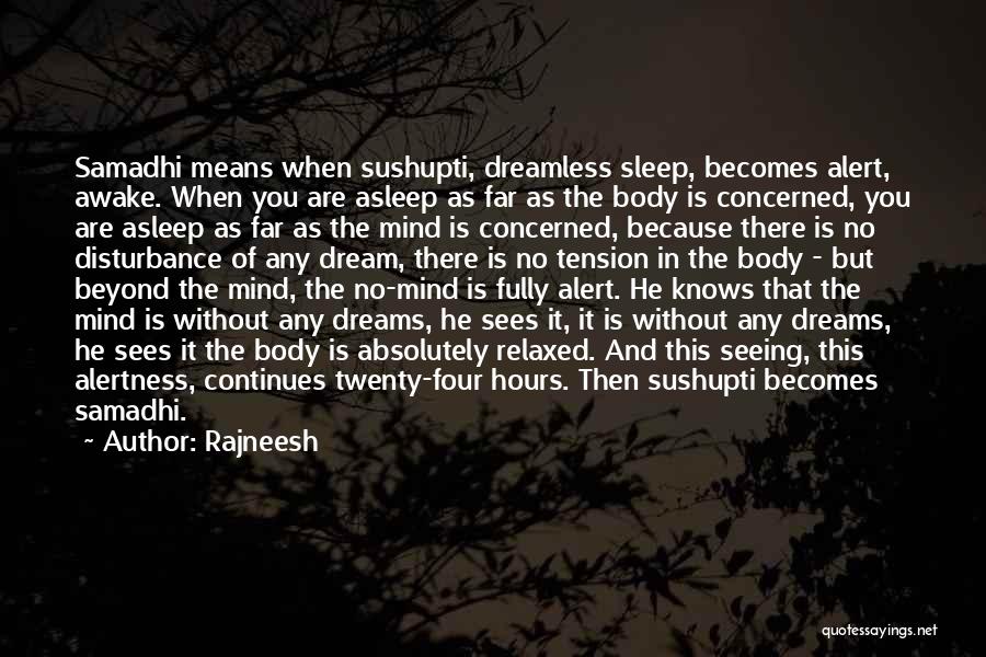 Rajneesh Quotes: Samadhi Means When Sushupti, Dreamless Sleep, Becomes Alert, Awake. When You Are Asleep As Far As The Body Is Concerned,