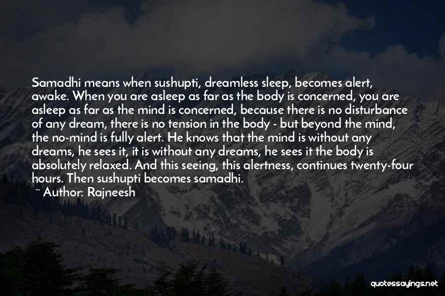 Rajneesh Quotes: Samadhi Means When Sushupti, Dreamless Sleep, Becomes Alert, Awake. When You Are Asleep As Far As The Body Is Concerned,