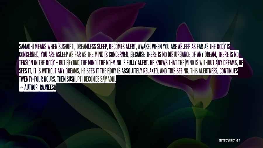 Rajneesh Quotes: Samadhi Means When Sushupti, Dreamless Sleep, Becomes Alert, Awake. When You Are Asleep As Far As The Body Is Concerned,