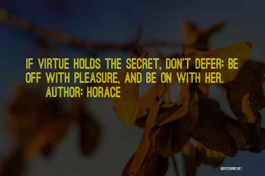 Horace Quotes: If Virtue Holds The Secret, Don't Defer; Be Off With Pleasure, And Be On With Her.