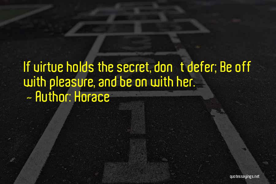 Horace Quotes: If Virtue Holds The Secret, Don't Defer; Be Off With Pleasure, And Be On With Her.
