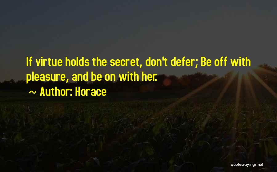 Horace Quotes: If Virtue Holds The Secret, Don't Defer; Be Off With Pleasure, And Be On With Her.