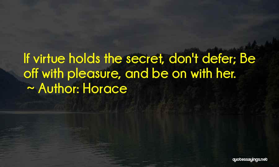 Horace Quotes: If Virtue Holds The Secret, Don't Defer; Be Off With Pleasure, And Be On With Her.