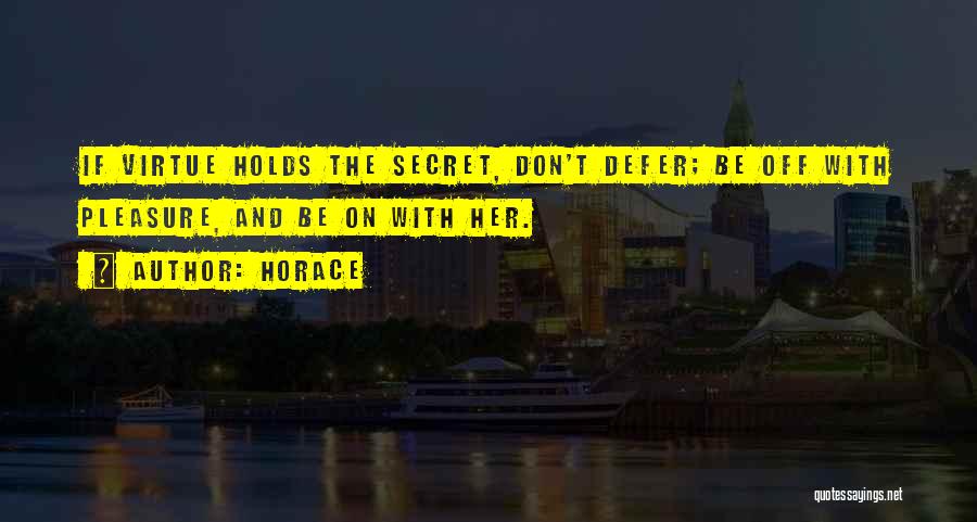 Horace Quotes: If Virtue Holds The Secret, Don't Defer; Be Off With Pleasure, And Be On With Her.