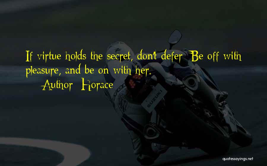 Horace Quotes: If Virtue Holds The Secret, Don't Defer; Be Off With Pleasure, And Be On With Her.