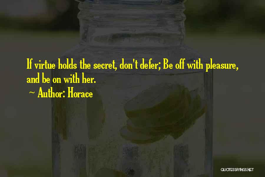 Horace Quotes: If Virtue Holds The Secret, Don't Defer; Be Off With Pleasure, And Be On With Her.