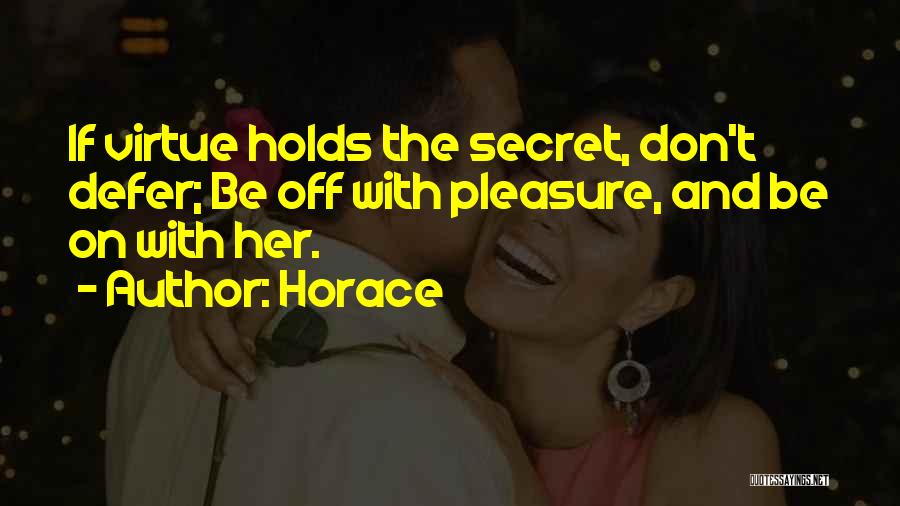 Horace Quotes: If Virtue Holds The Secret, Don't Defer; Be Off With Pleasure, And Be On With Her.