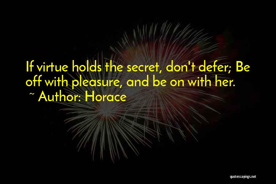 Horace Quotes: If Virtue Holds The Secret, Don't Defer; Be Off With Pleasure, And Be On With Her.