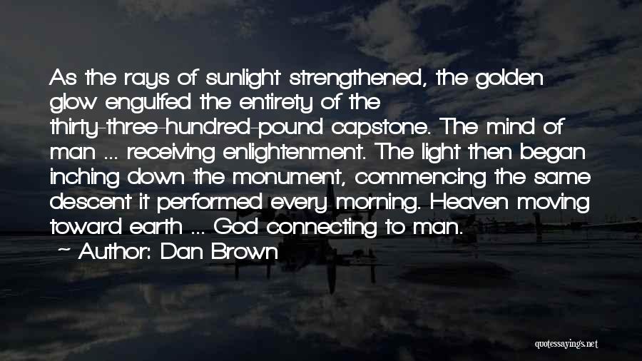 Dan Brown Quotes: As The Rays Of Sunlight Strengthened, The Golden Glow Engulfed The Entirety Of The Thirty-three-hundred-pound Capstone. The Mind Of Man