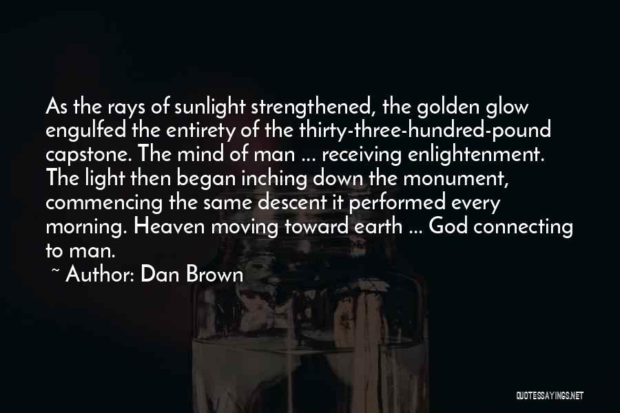 Dan Brown Quotes: As The Rays Of Sunlight Strengthened, The Golden Glow Engulfed The Entirety Of The Thirty-three-hundred-pound Capstone. The Mind Of Man