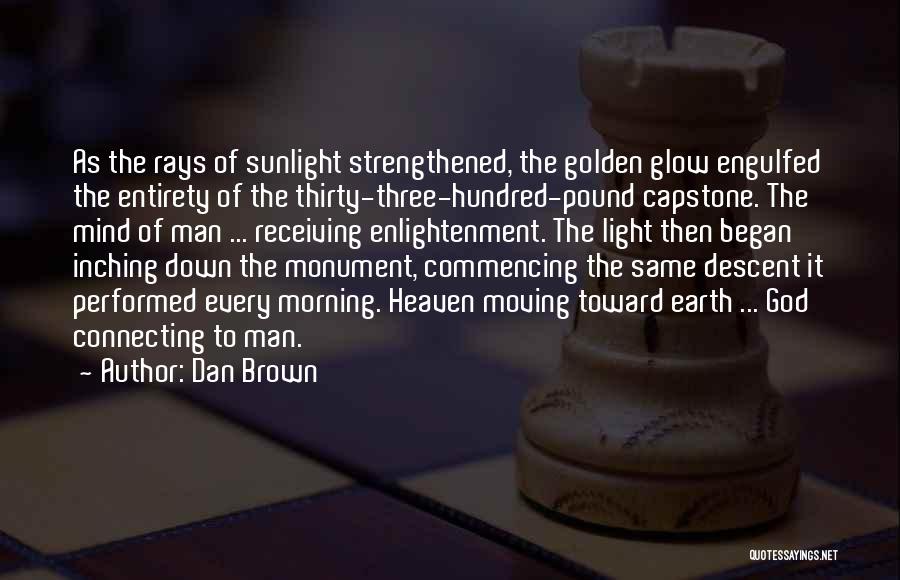 Dan Brown Quotes: As The Rays Of Sunlight Strengthened, The Golden Glow Engulfed The Entirety Of The Thirty-three-hundred-pound Capstone. The Mind Of Man