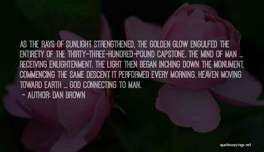 Dan Brown Quotes: As The Rays Of Sunlight Strengthened, The Golden Glow Engulfed The Entirety Of The Thirty-three-hundred-pound Capstone. The Mind Of Man
