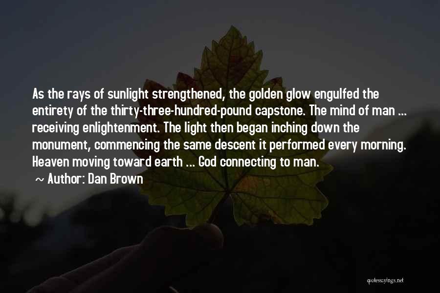 Dan Brown Quotes: As The Rays Of Sunlight Strengthened, The Golden Glow Engulfed The Entirety Of The Thirty-three-hundred-pound Capstone. The Mind Of Man
