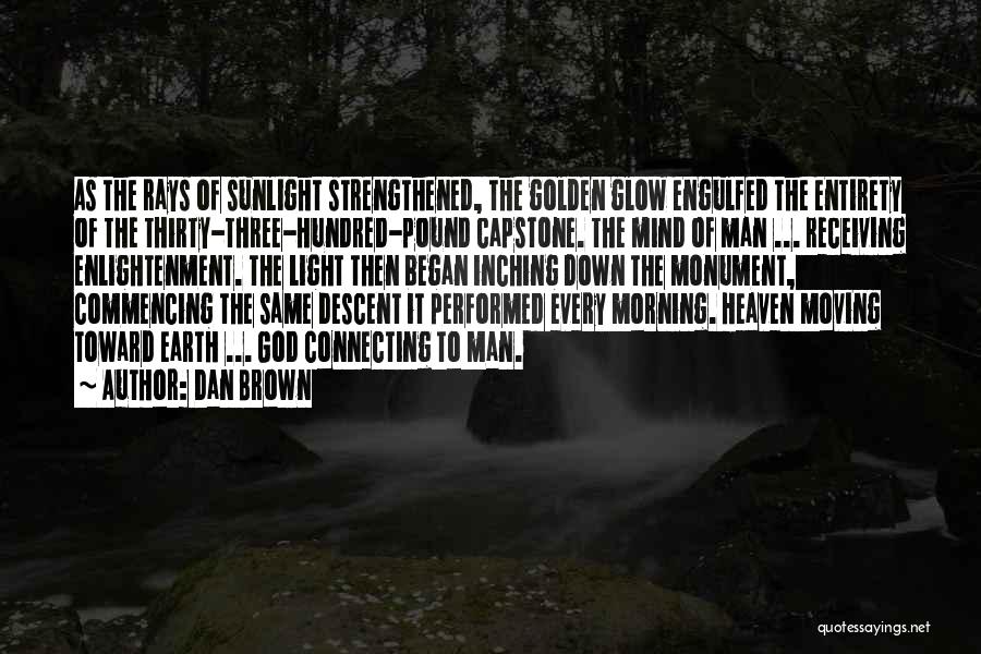 Dan Brown Quotes: As The Rays Of Sunlight Strengthened, The Golden Glow Engulfed The Entirety Of The Thirty-three-hundred-pound Capstone. The Mind Of Man