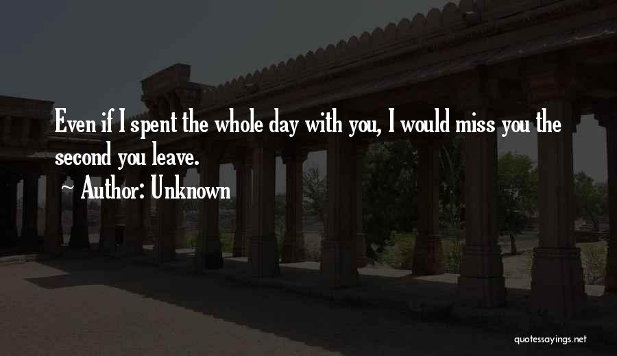 Unknown Quotes: Even If I Spent The Whole Day With You, I Would Miss You The Second You Leave.