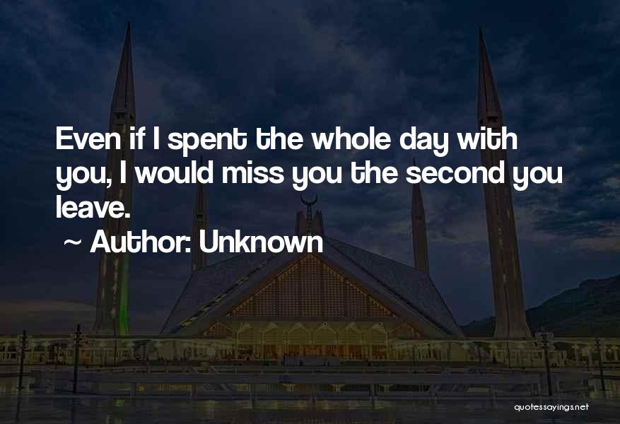 Unknown Quotes: Even If I Spent The Whole Day With You, I Would Miss You The Second You Leave.