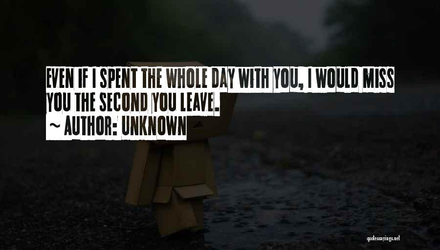 Unknown Quotes: Even If I Spent The Whole Day With You, I Would Miss You The Second You Leave.