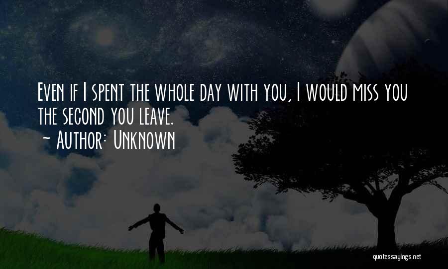 Unknown Quotes: Even If I Spent The Whole Day With You, I Would Miss You The Second You Leave.