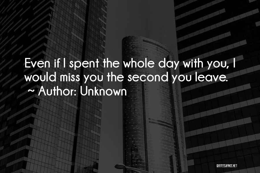 Unknown Quotes: Even If I Spent The Whole Day With You, I Would Miss You The Second You Leave.