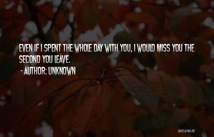 Unknown Quotes: Even If I Spent The Whole Day With You, I Would Miss You The Second You Leave.