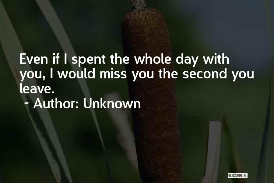 Unknown Quotes: Even If I Spent The Whole Day With You, I Would Miss You The Second You Leave.