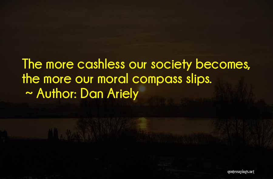 Dan Ariely Quotes: The More Cashless Our Society Becomes, The More Our Moral Compass Slips.