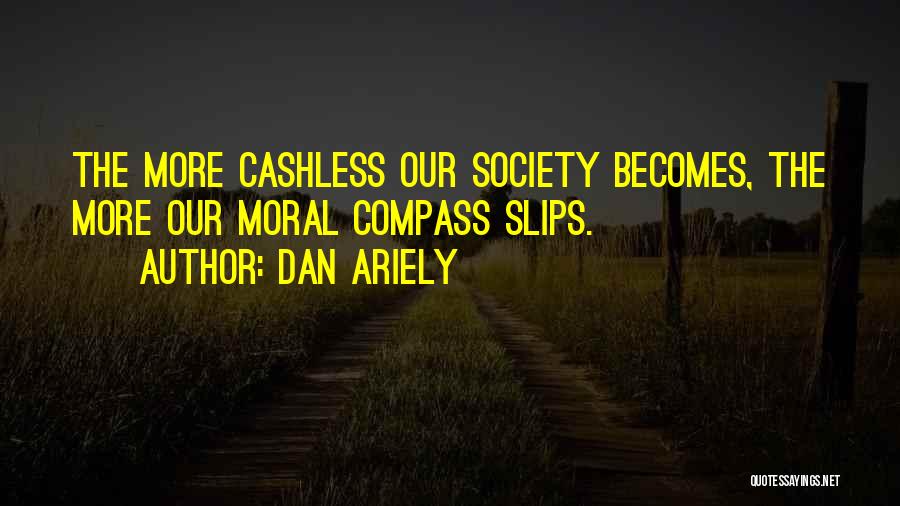 Dan Ariely Quotes: The More Cashless Our Society Becomes, The More Our Moral Compass Slips.