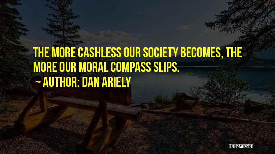 Dan Ariely Quotes: The More Cashless Our Society Becomes, The More Our Moral Compass Slips.