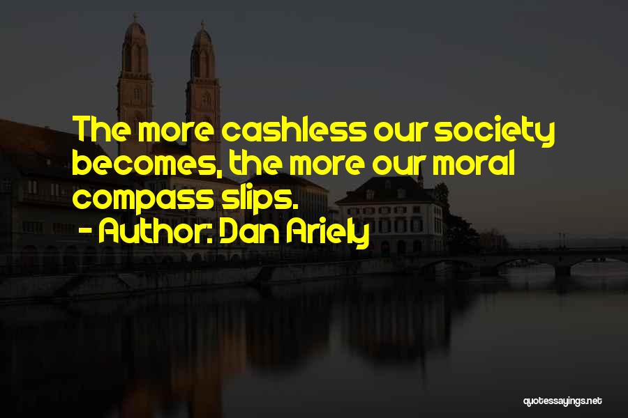Dan Ariely Quotes: The More Cashless Our Society Becomes, The More Our Moral Compass Slips.