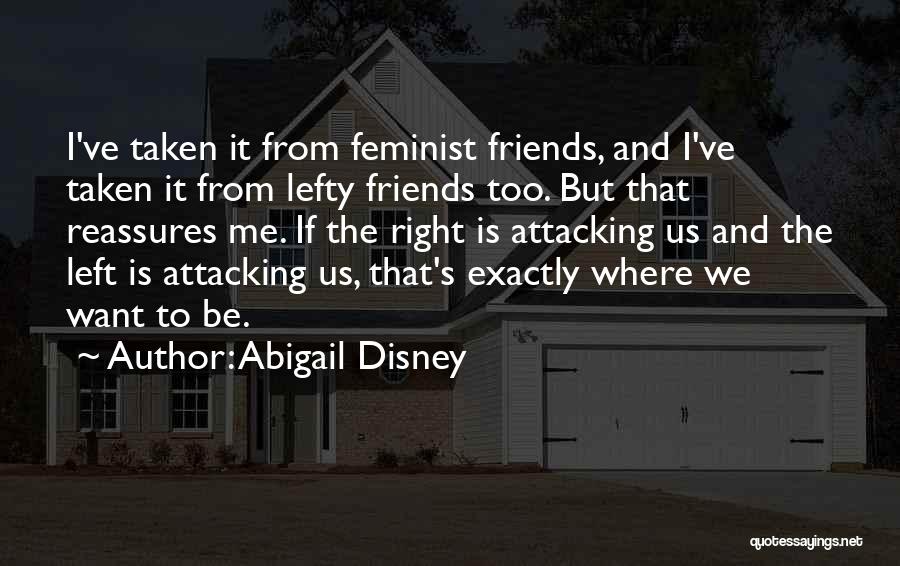 Abigail Disney Quotes: I've Taken It From Feminist Friends, And I've Taken It From Lefty Friends Too. But That Reassures Me. If The