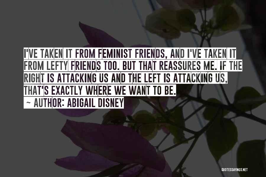 Abigail Disney Quotes: I've Taken It From Feminist Friends, And I've Taken It From Lefty Friends Too. But That Reassures Me. If The