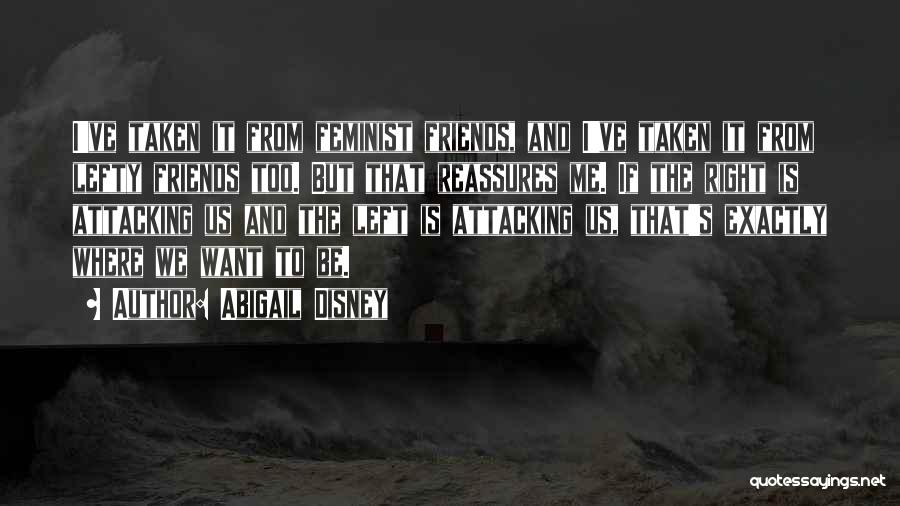 Abigail Disney Quotes: I've Taken It From Feminist Friends, And I've Taken It From Lefty Friends Too. But That Reassures Me. If The