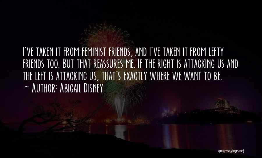 Abigail Disney Quotes: I've Taken It From Feminist Friends, And I've Taken It From Lefty Friends Too. But That Reassures Me. If The