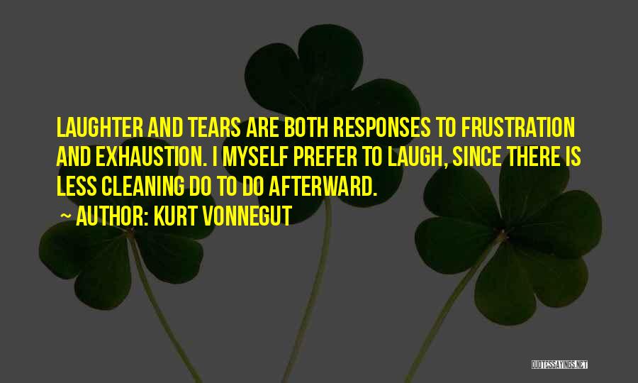 Kurt Vonnegut Quotes: Laughter And Tears Are Both Responses To Frustration And Exhaustion. I Myself Prefer To Laugh, Since There Is Less Cleaning