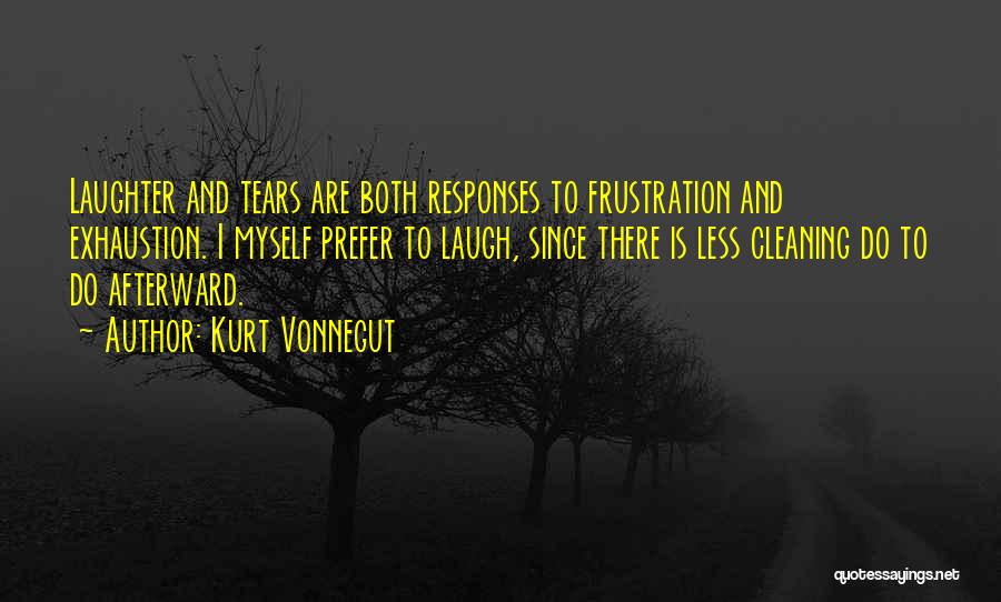Kurt Vonnegut Quotes: Laughter And Tears Are Both Responses To Frustration And Exhaustion. I Myself Prefer To Laugh, Since There Is Less Cleaning