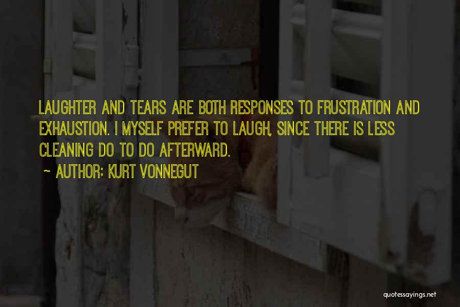 Kurt Vonnegut Quotes: Laughter And Tears Are Both Responses To Frustration And Exhaustion. I Myself Prefer To Laugh, Since There Is Less Cleaning