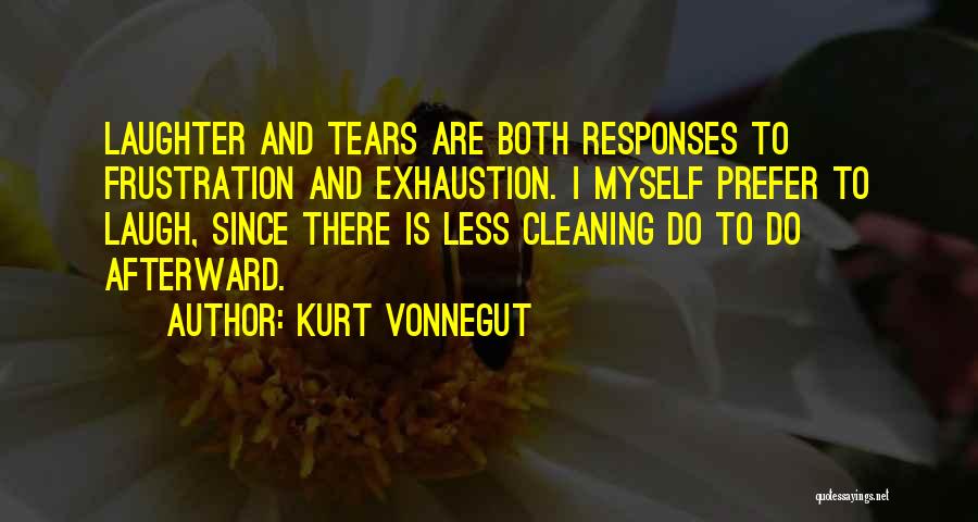 Kurt Vonnegut Quotes: Laughter And Tears Are Both Responses To Frustration And Exhaustion. I Myself Prefer To Laugh, Since There Is Less Cleaning