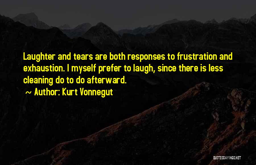 Kurt Vonnegut Quotes: Laughter And Tears Are Both Responses To Frustration And Exhaustion. I Myself Prefer To Laugh, Since There Is Less Cleaning