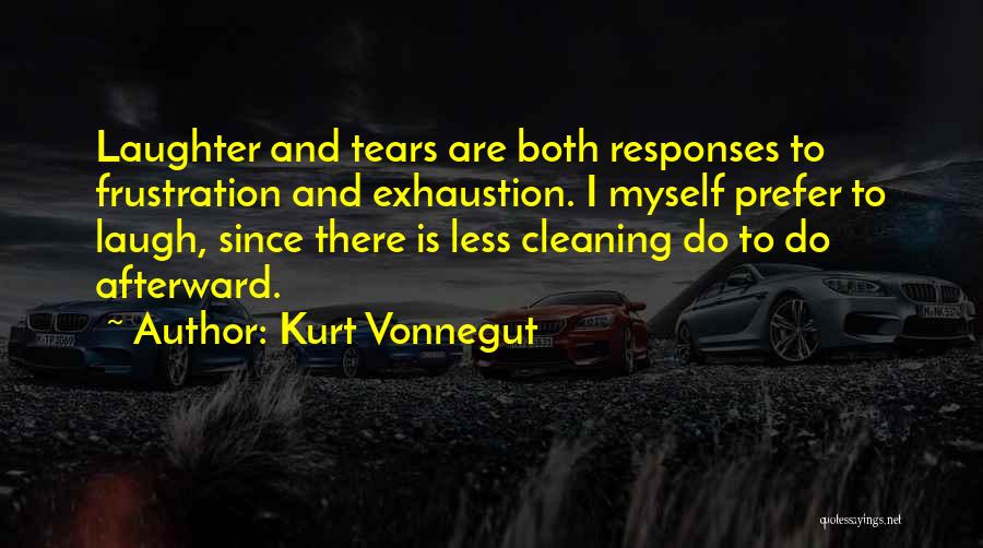 Kurt Vonnegut Quotes: Laughter And Tears Are Both Responses To Frustration And Exhaustion. I Myself Prefer To Laugh, Since There Is Less Cleaning