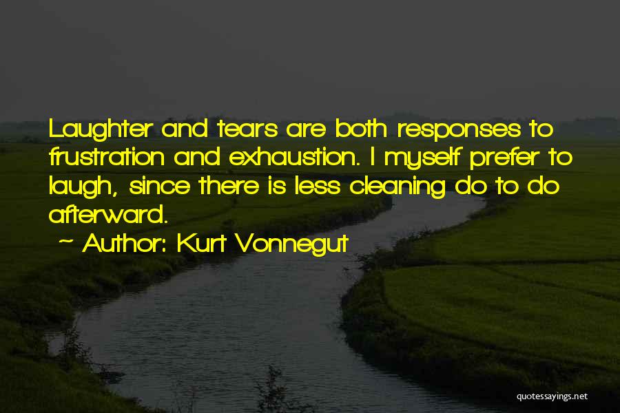 Kurt Vonnegut Quotes: Laughter And Tears Are Both Responses To Frustration And Exhaustion. I Myself Prefer To Laugh, Since There Is Less Cleaning
