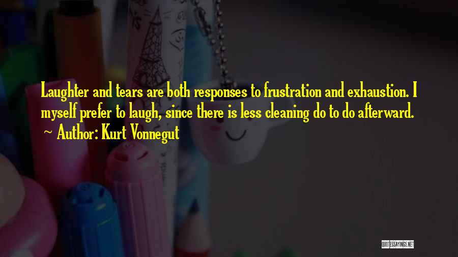 Kurt Vonnegut Quotes: Laughter And Tears Are Both Responses To Frustration And Exhaustion. I Myself Prefer To Laugh, Since There Is Less Cleaning
