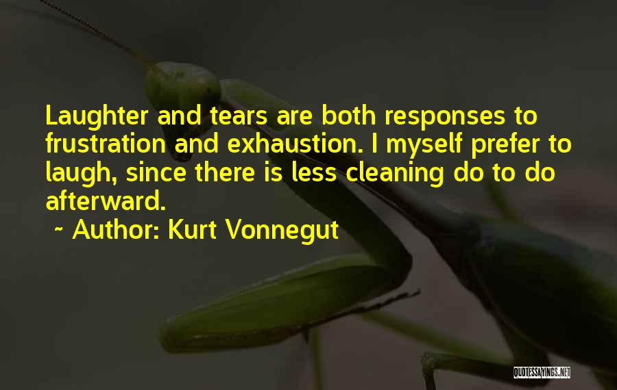 Kurt Vonnegut Quotes: Laughter And Tears Are Both Responses To Frustration And Exhaustion. I Myself Prefer To Laugh, Since There Is Less Cleaning