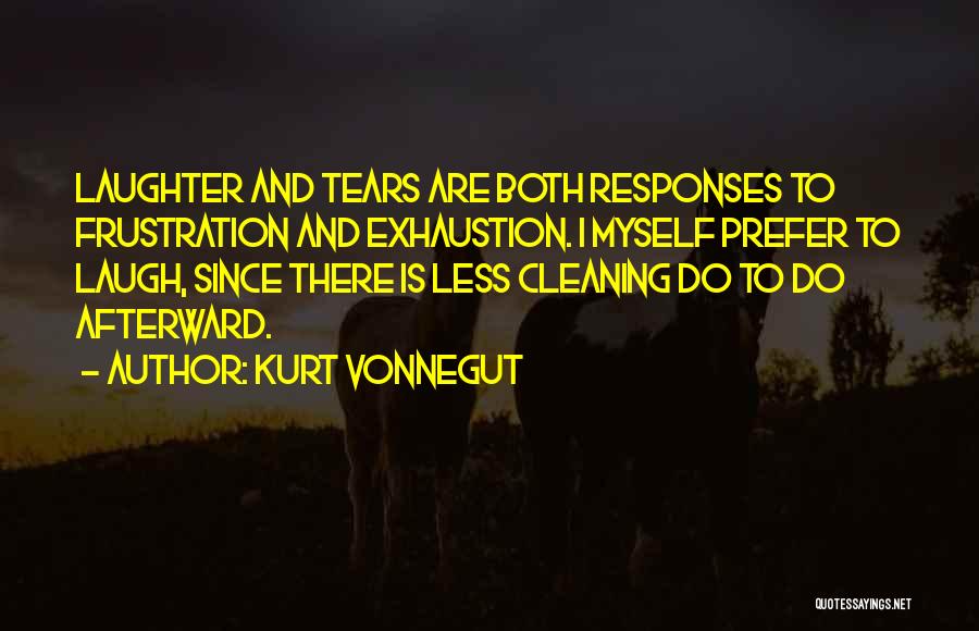 Kurt Vonnegut Quotes: Laughter And Tears Are Both Responses To Frustration And Exhaustion. I Myself Prefer To Laugh, Since There Is Less Cleaning